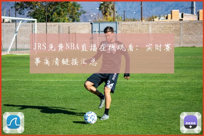 JRS免费NBA直播在线观看：实时赛事高清链接汇总