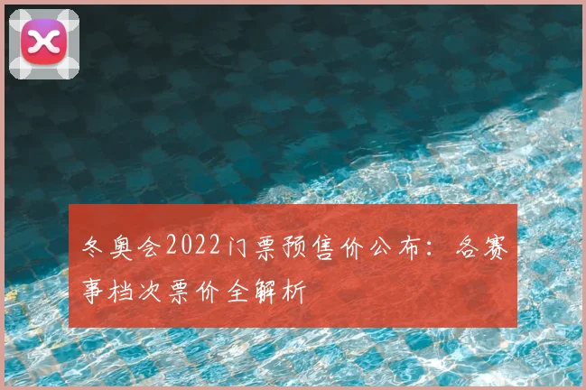 冬奥会2022门票预售价公布：各赛事档次票价全解析
