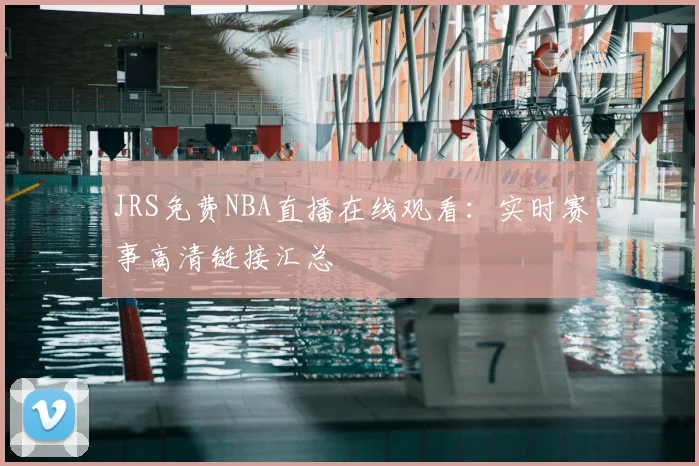 JRS免费NBA直播在线观看：实时赛事高清链接汇总