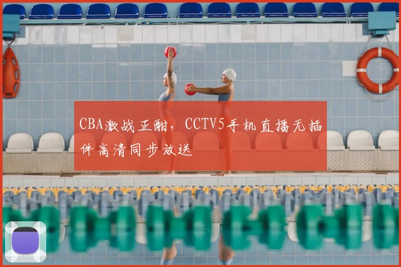CBA激战正酣，CCTV5手机直播无插件高清同步放送