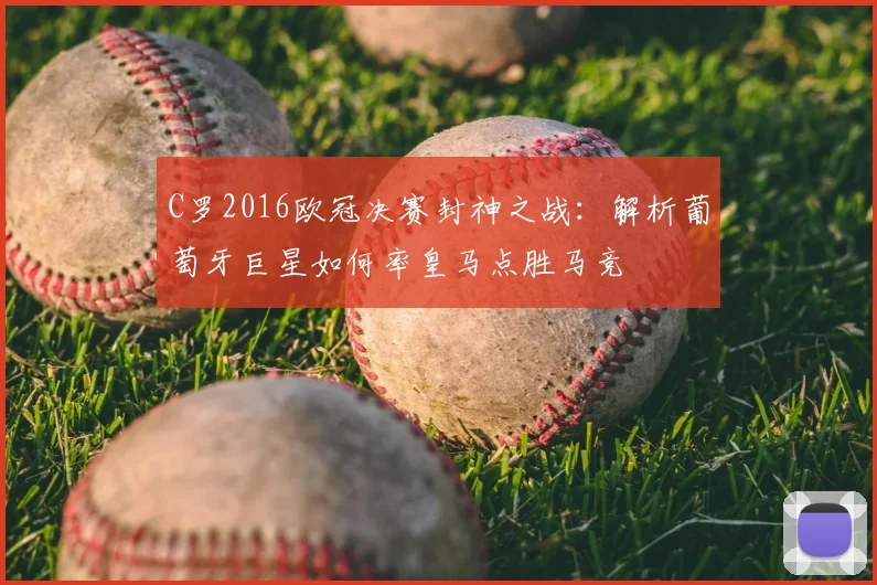 C罗2016欧冠决赛封神之战：解析葡萄牙巨星如何率皇马点胜马竞