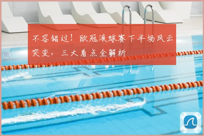 不容错过！欧冠滚球赛下半场风云突变，三大看点全解析