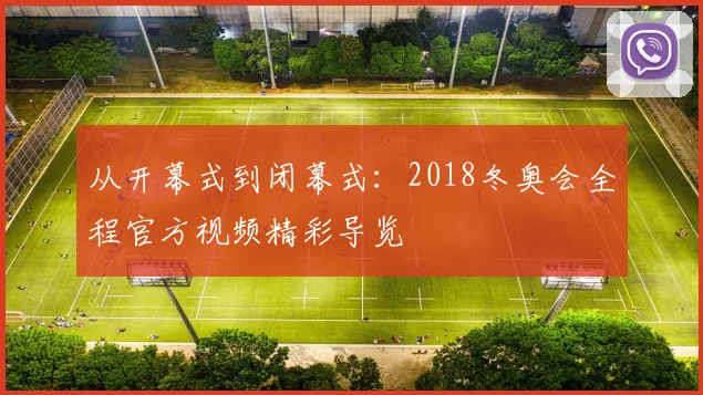 从开幕式到闭幕式：2018冬奥会全程官方视频精彩导览