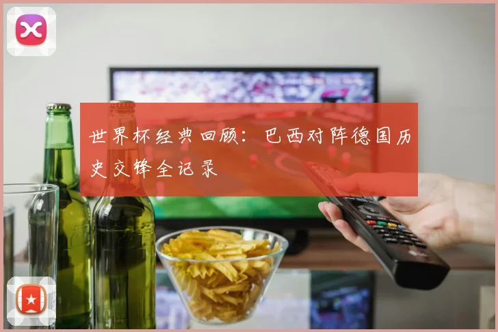 世界杯经典回顾：巴西对阵德国历史交锋全记录